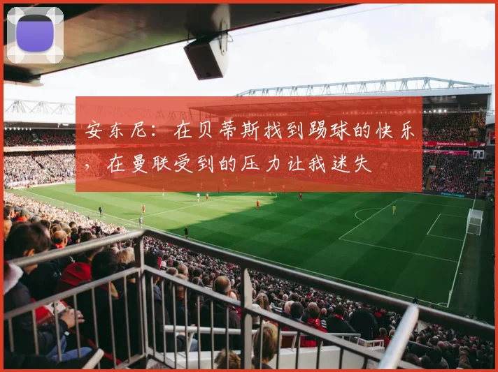 安东尼：在贝蒂斯找到踢球的快乐，在曼联受到的压力让我迷失